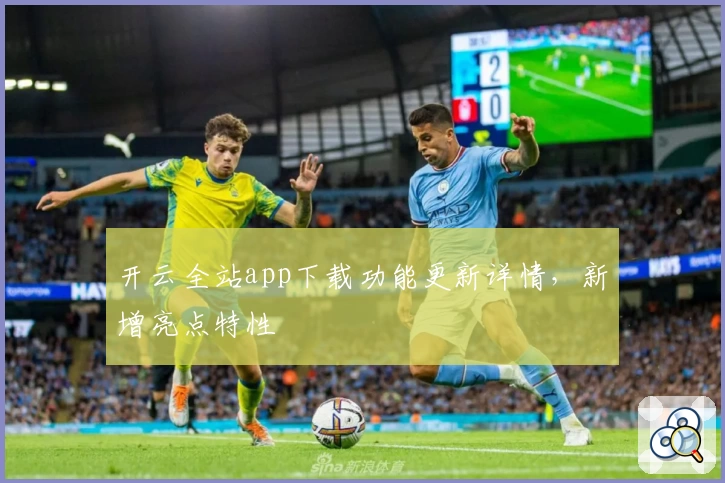 开云全站app下载功能更新详情，新增亮点特性