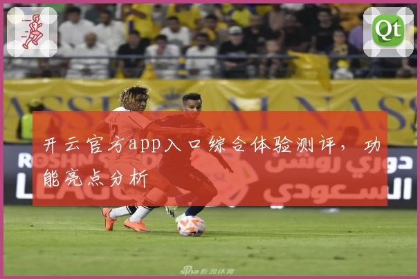 开云官方app入口综合体验测评，功能亮点分析