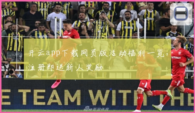 开云app下载网页版活动福利一览，注册即送新人奖励