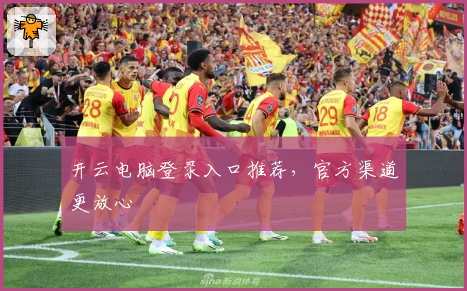 开云电脑登录入口推荐，官方渠道更放心