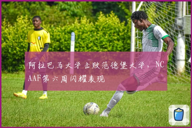 阿拉巴马大学击败范德堡大学，NCAAF第六周闪耀表现