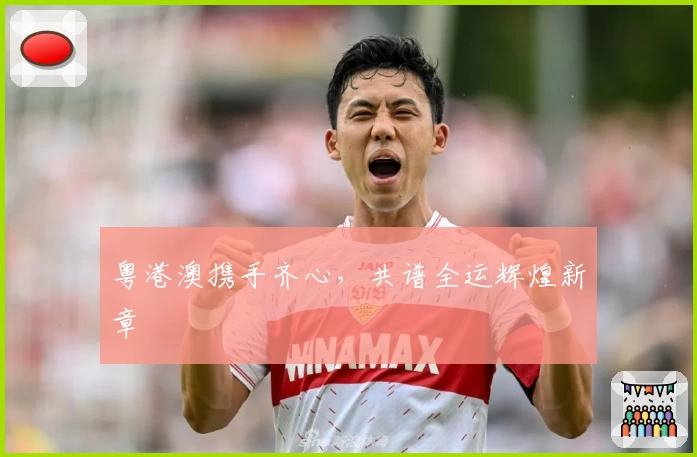 粤港澳携手齐心，共谱全运辉煌新章