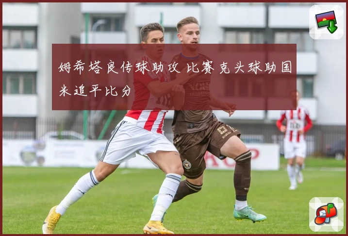 姆希塔良传球助攻 比赛克头球助国米追平比分