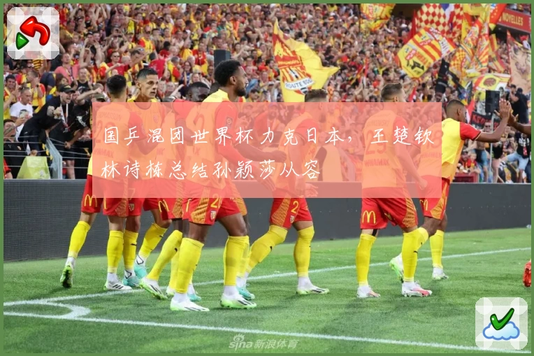 国乒混团世界杯力克日本，王楚钦林诗栋总结孙颖莎从容