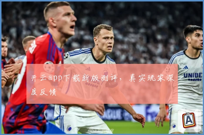 开云app下载新版测评，真实玩家深度反馈
