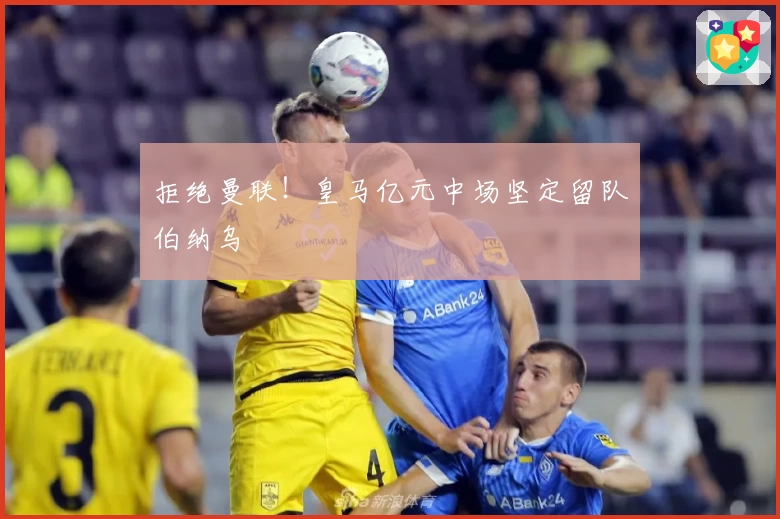 拒绝曼联！皇马亿元中场坚定留队伯纳乌