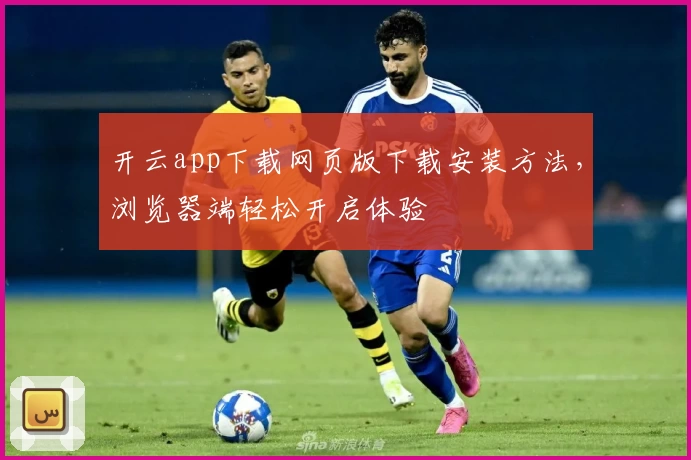 开云app下载网页版下载安装方法，浏览器端轻松开启体验
