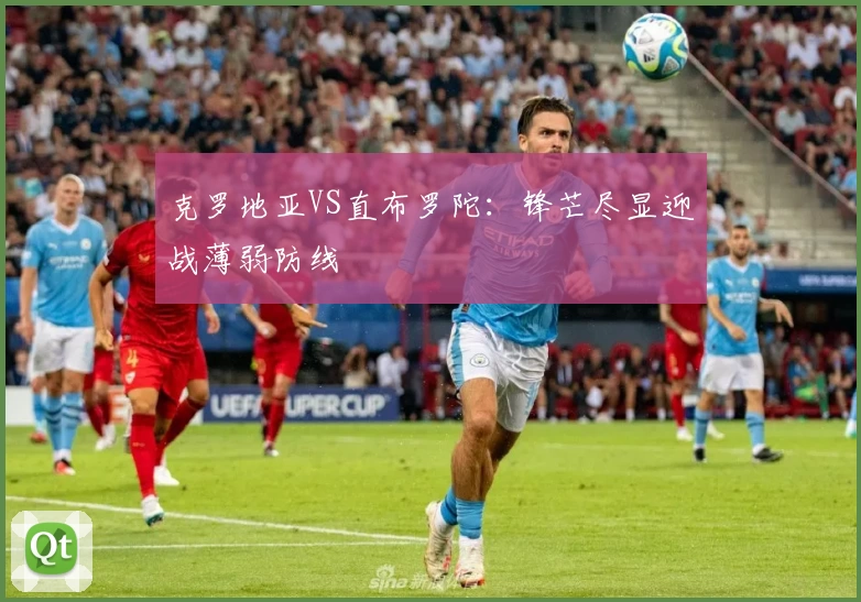 克罗地亚VS直布罗陀：锋芒尽显迎战薄弱防线