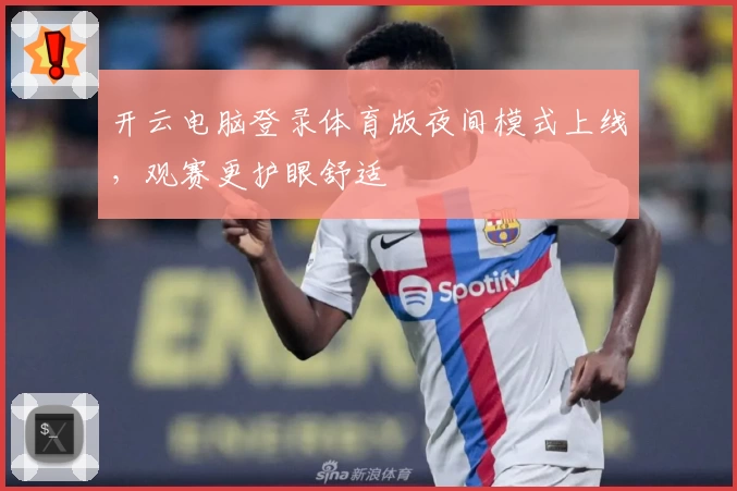 开云电脑登录体育版夜间模式上线，观赛更护眼舒适