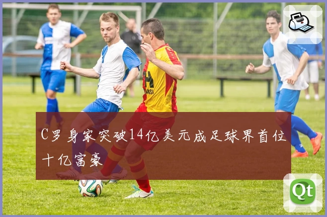 C罗身家突破14亿美元成足球界首位十亿富豪