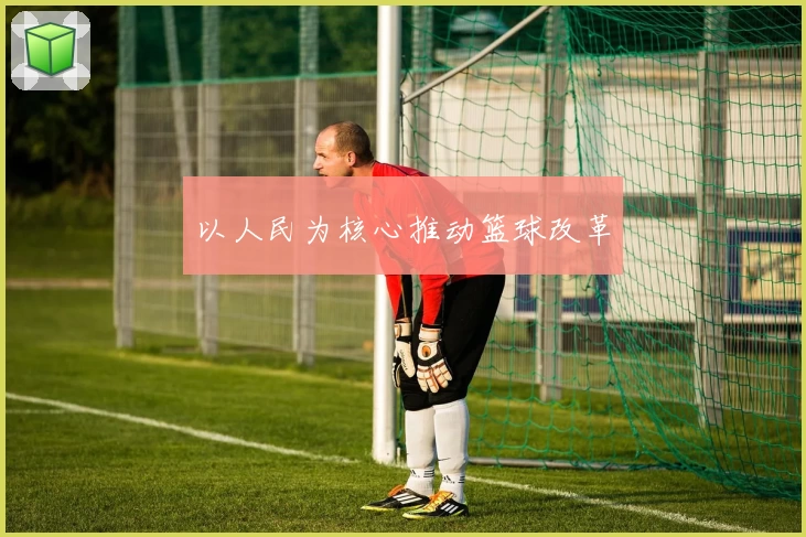 以人民为核心推动篮球改革