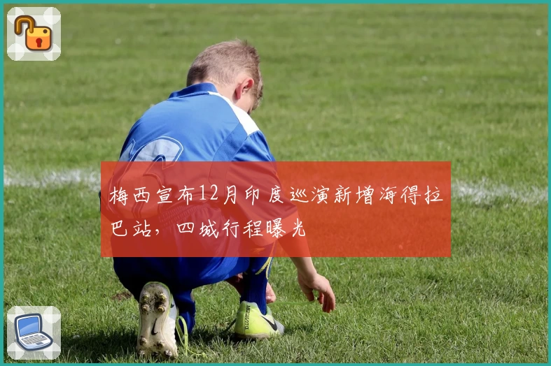 梅西宣布12月印度巡演新增海得拉巴站，四城行程曝光