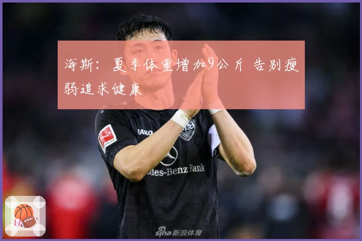 海斯：夏季体重增加9公斤 告别瘦弱追求健康