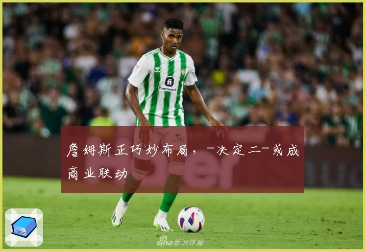 詹姆斯正巧妙布局，-决定二-或成商业联动