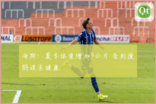 海斯：夏季体重增加9公斤 告别瘦弱追求健康