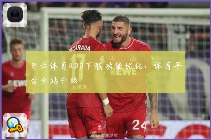 开云体育app下载功能优化，体育平台全站升级
