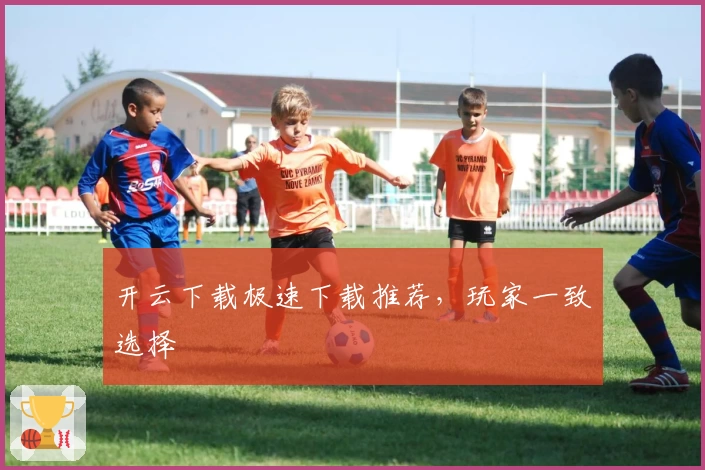 开云下载极速下载推荐，玩家一致选择