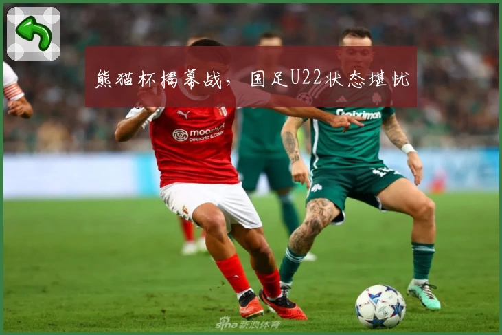 熊猫杯揭幕战，国足U22状态堪忧