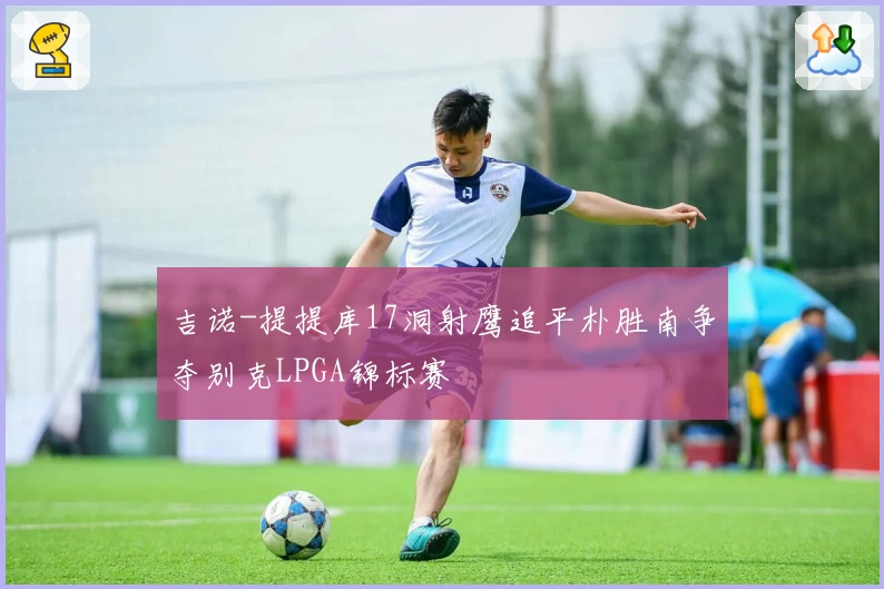 吉诺-提提库17洞射鹰追平朴胜南争夺别克LPGA锦标赛