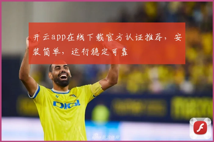 开云app在线下载官方认证推荐，安装简单，运行稳定可靠