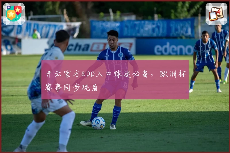 开云官方app入口球迷必备，欧洲杯赛事同步观看