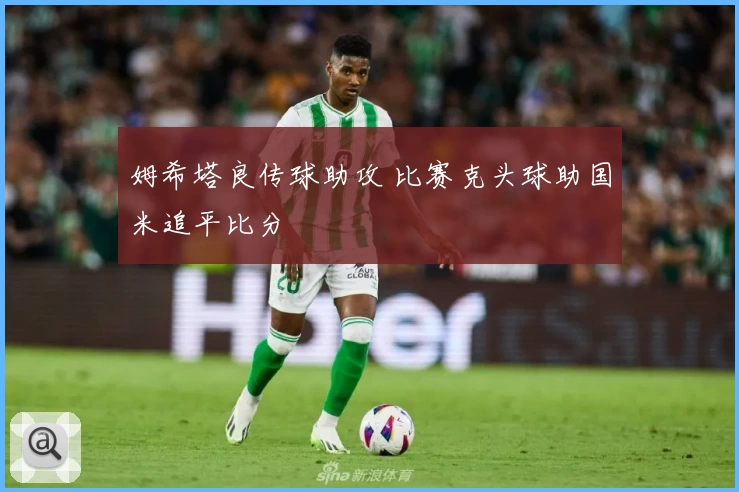 姆希塔良传球助攻 比赛克头球助国米追平比分