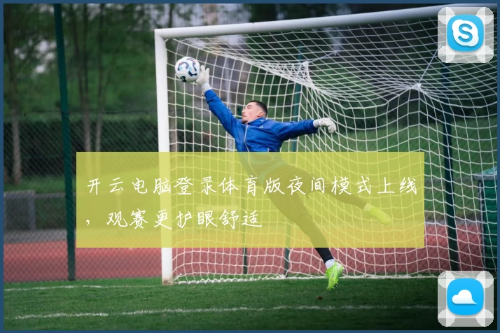 开云电脑登录体育版夜间模式上线，观赛更护眼舒适