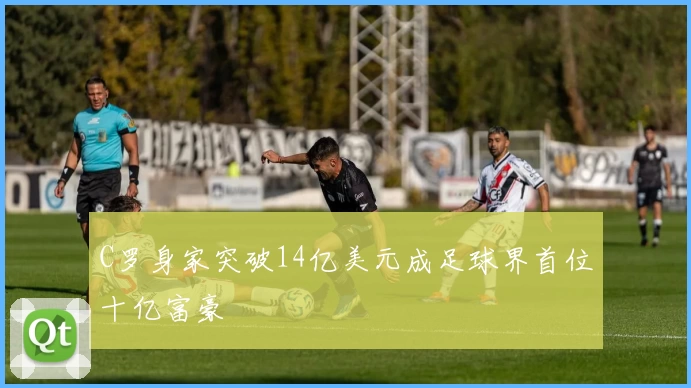 C罗身家突破14亿美元成足球界首位十亿富豪