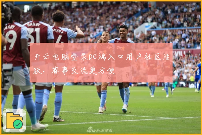 开云电脑登录pc端入口用户社区活跃，赛事交流更方便