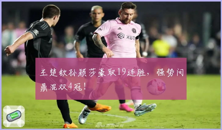 王楚钦孙颖莎豪取19连胜，强势问鼎混双4冠！