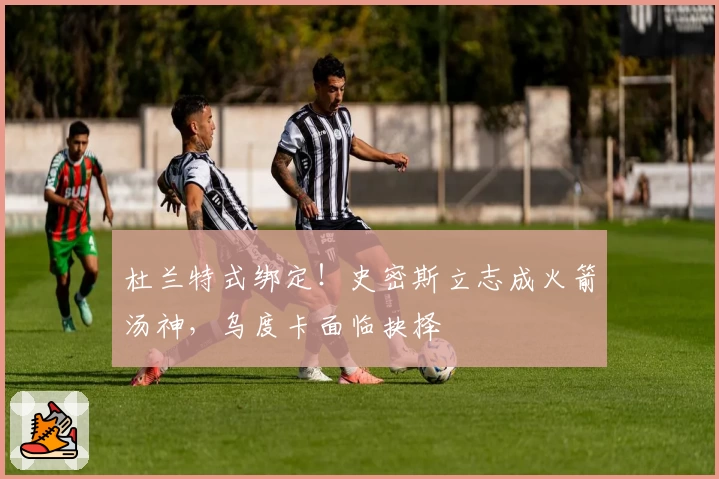 杜兰特式绑定！史密斯立志成火箭汤神，乌度卡面临抉择