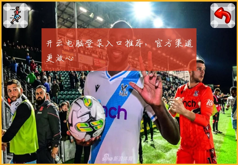 开云电脑登录入口推荐，官方渠道更放心