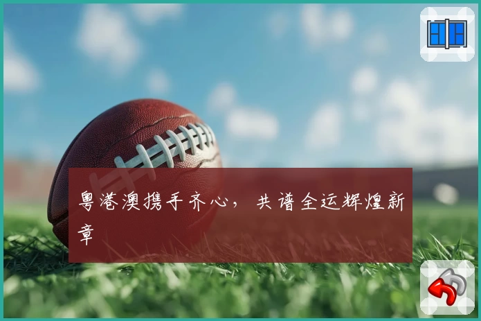 粤港澳携手齐心，共谱全运辉煌新章