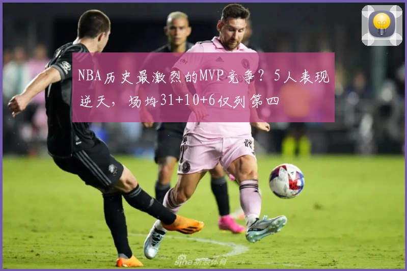 NBA历史最激烈的MVP竞争？5人表现逆天，场均31+10+6仅列第四