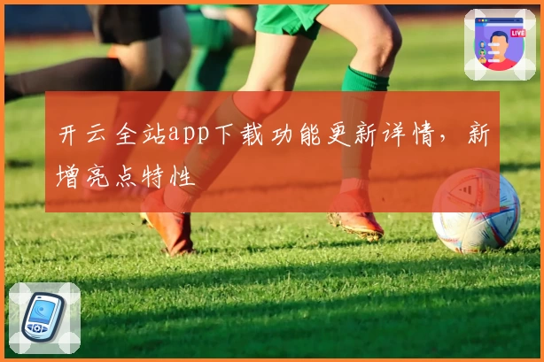 开云全站app下载功能更新详情，新增亮点特性