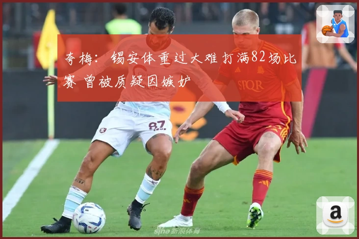 夸梅：锡安体重过大难打满82场比赛 曾被质疑因嫉妒