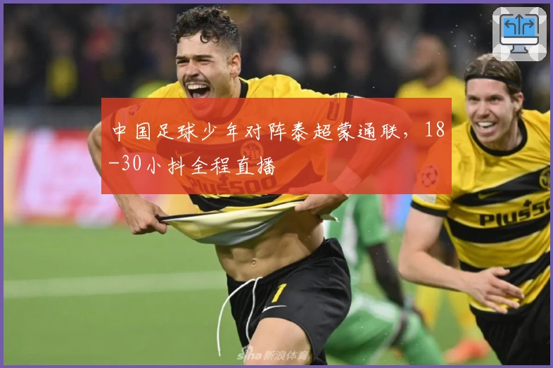 中国足球少年对阵泰超蒙通联，18-30小抖全程直播